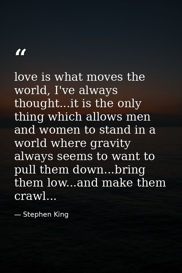 love is what moves the world, I've always thought...it is the only thing which allows men and women to stand in a world  — Stephen King