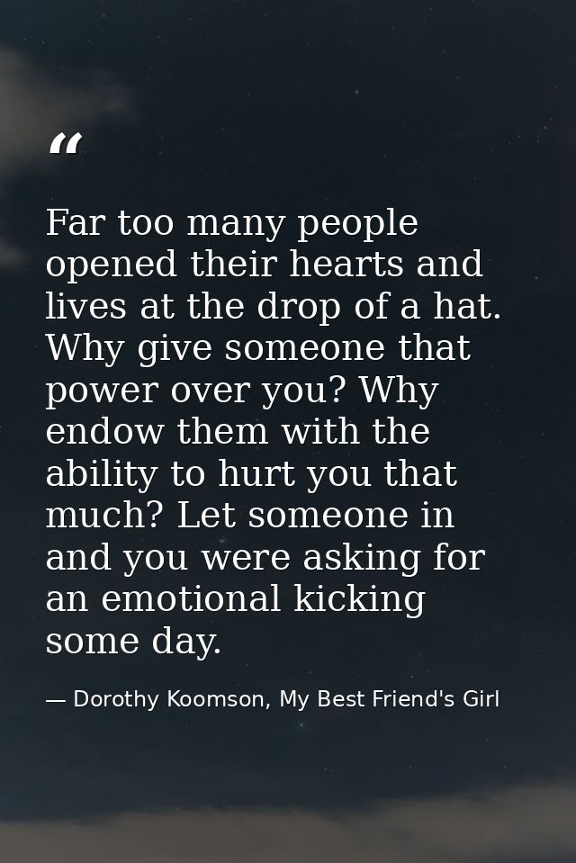 Far too many people opened their hearts and lives at the drop of a hat. Why give someone that power over you? Why endow  — Dorothy Koomson, My Best Friend's Girl