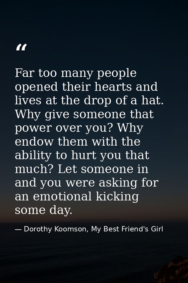 Far too many people opened their hearts and lives at the drop of a hat. Why give someone that power over you? Why endow  — Dorothy Koomson, My Best Friend's Girl