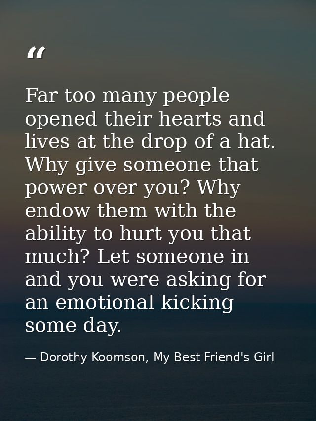 Far too many people opened their hearts and lives at the drop of a hat. Why give someone that power over you? Why endow  — Dorothy Koomson, My Best Friend's Girl