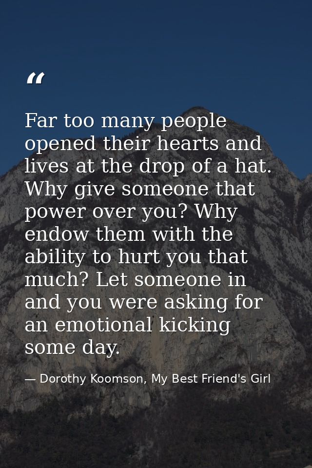 Far too many people opened their hearts and lives at the drop of a hat. Why give someone that power over you? Why endow  — Dorothy Koomson, My Best Friend's Girl