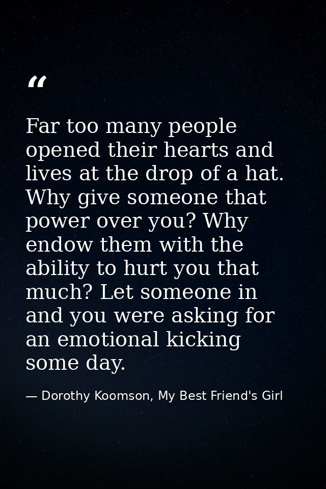 Far too many people opened their hearts and lives at the drop of a hat. Why give someone that power over you? Why endow  — Dorothy Koomson, My Best Friend's Girl