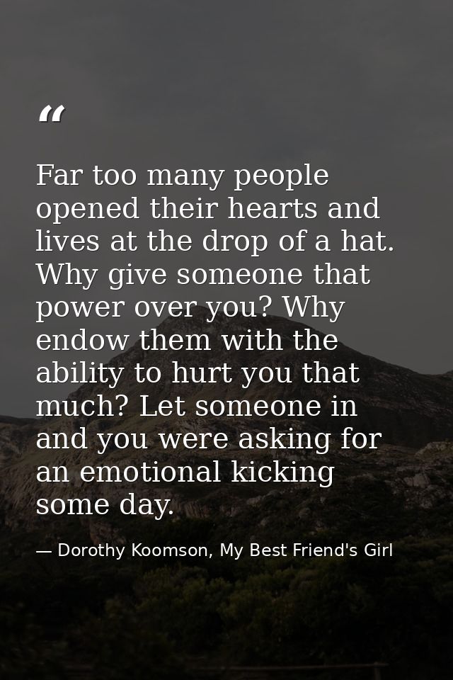 Far too many people opened their hearts and lives at the drop of a hat. Why give someone that power over you? Why endow  — Dorothy Koomson, My Best Friend's Girl