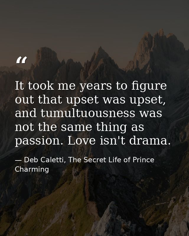 It took me years to figure out that upset was upset, and tumultuousness was not the same thing as passion. Love isn't dr — Deb Caletti, The Secret Life of Prince Charming