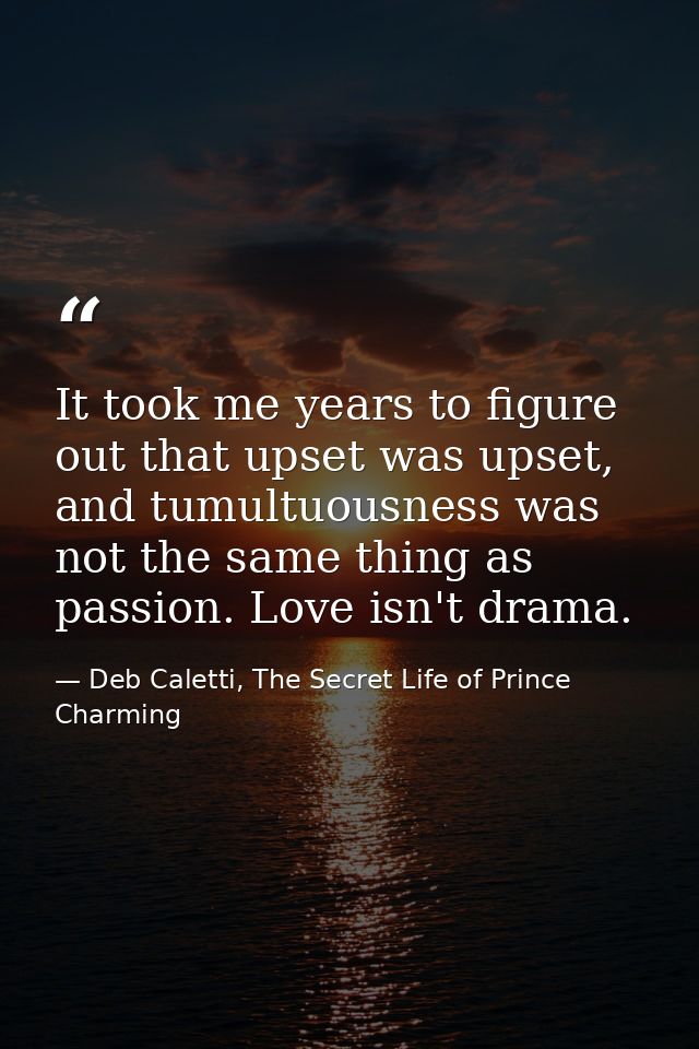 It took me years to figure out that upset was upset, and tumultuousness was not the same thing as passion. Love isn't dr — Deb Caletti, The Secret Life of Prince Charming