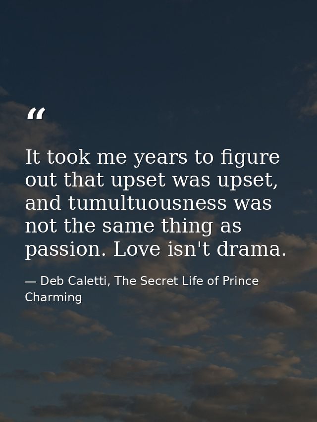 It took me years to figure out that upset was upset, and tumultuousness was not the same thing as passion. Love isn't dr — Deb Caletti, The Secret Life of Prince Charming