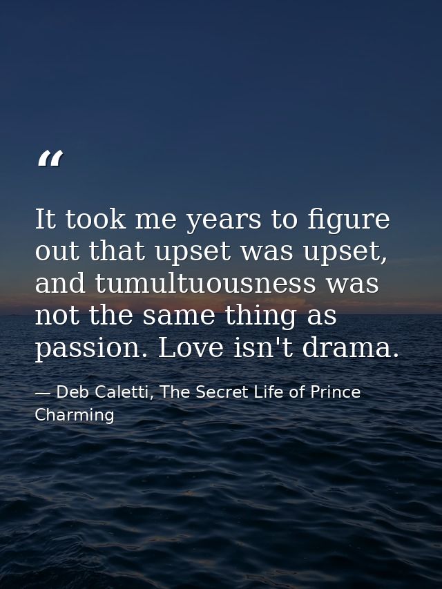 It took me years to figure out that upset was upset, and tumultuousness was not the same thing as passion. Love isn't dr — Deb Caletti, The Secret Life of Prince Charming