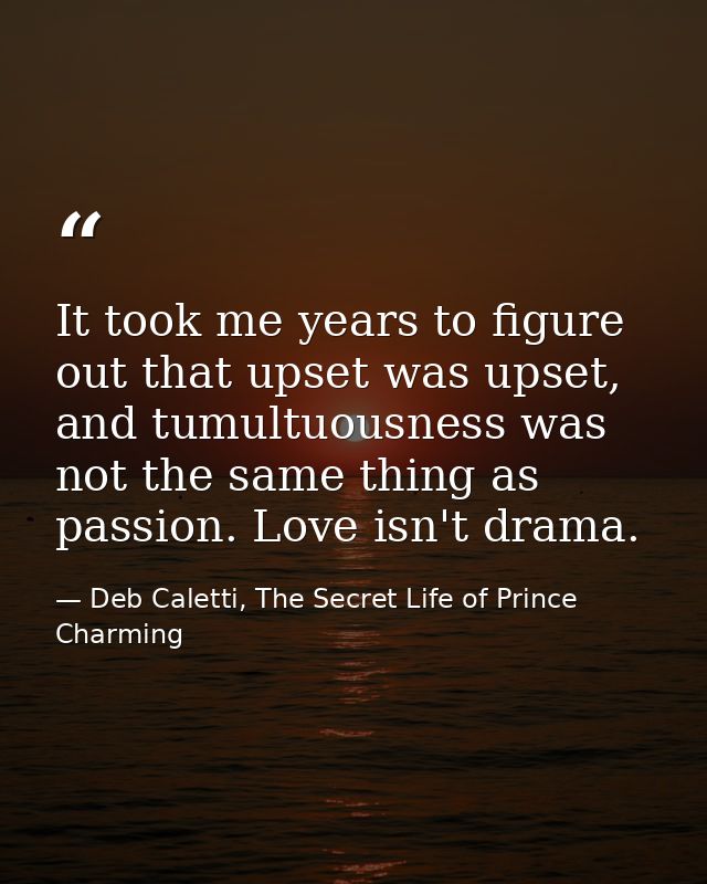 It took me years to figure out that upset was upset, and tumultuousness was not the same thing as passion. Love isn't dr — Deb Caletti, The Secret Life of Prince Charming
