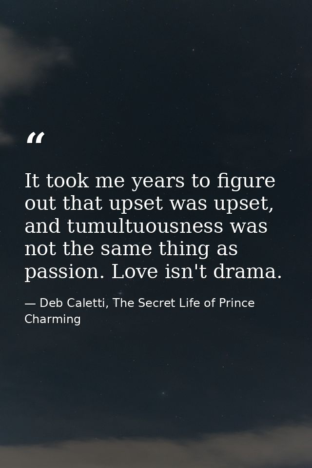 It took me years to figure out that upset was upset, and tumultuousness was not the same thing as passion. Love isn't dr — Deb Caletti, The Secret Life of Prince Charming