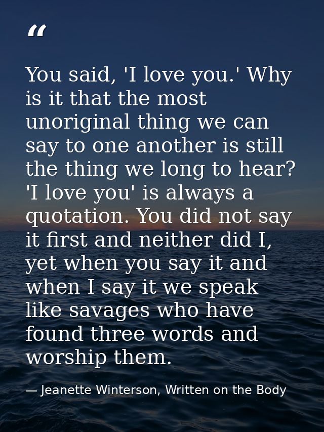 You said, 'I love you.' Why is it that the most unoriginal thing we can say to one another is still the thing we long to — Jeanette Winterson, Written on the Body