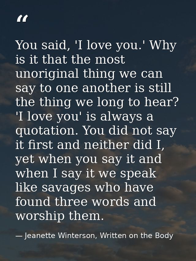 You said, 'I love you.' Why is it that the most unoriginal thing we can say to one another is still the thing we long to — Jeanette Winterson, Written on the Body
