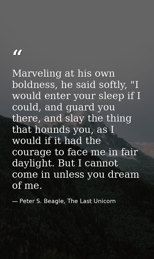 Marveling at his own boldness, he said softly, "I would enter your sleep if I could, and guard you there, and slay the t — Peter S. Beagle, The Last Unicorn