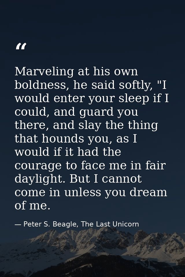 Marveling at his own boldness, he said softly, "I would enter your sleep if I could, and guard you there, and slay the t — Peter S. Beagle, The Last Unicorn