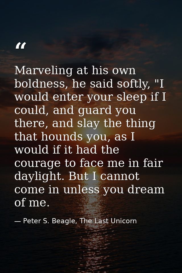 Marveling at his own boldness, he said softly, "I would enter your sleep if I could, and guard you there, and slay the t — Peter S. Beagle, The Last Unicorn