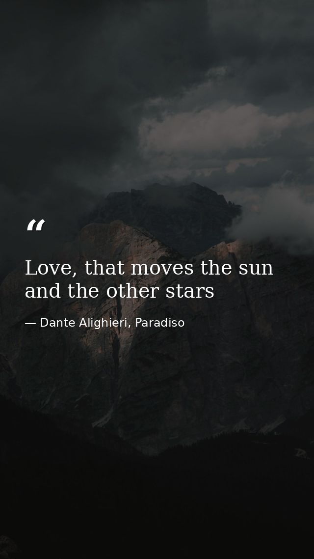 Love, that moves the sun and the other stars — Dante Alighieri, Paradiso