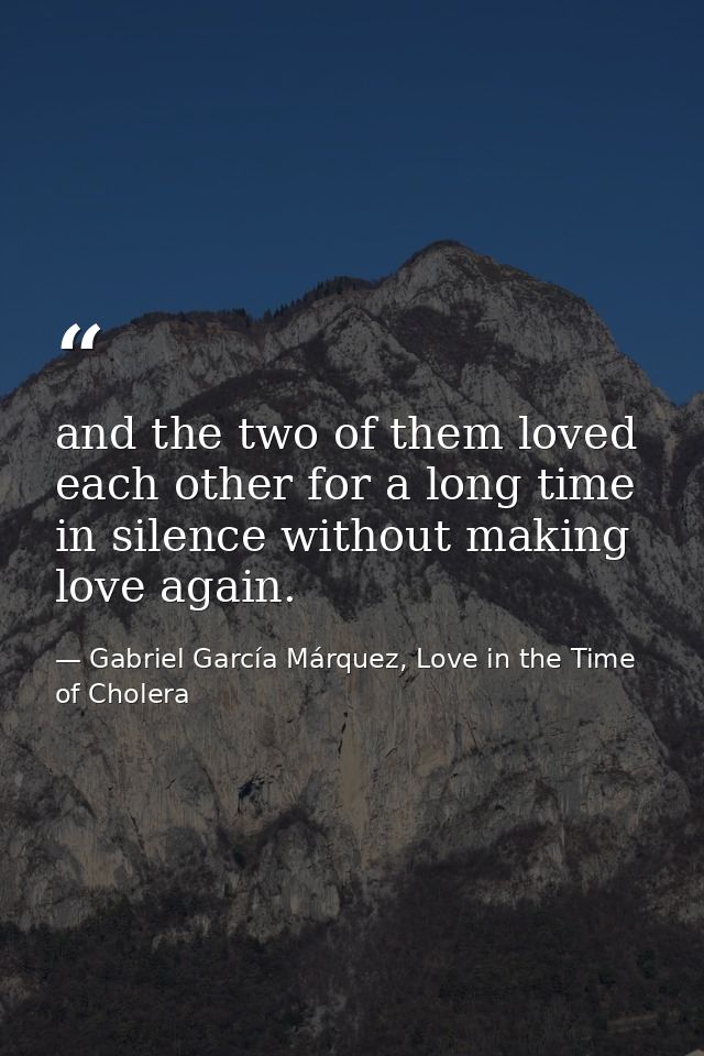 and the two of them loved each other for a long time in silence without making love again. — Gabriel García Márquez, Love in the Time of Cholera