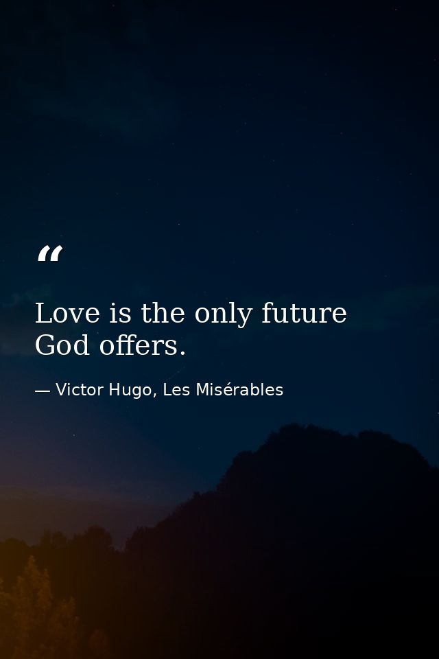 Love is the only future God offers. — Victor Hugo, Les Misérables