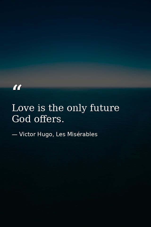 Love is the only future God offers. — Victor Hugo, Les Misérables