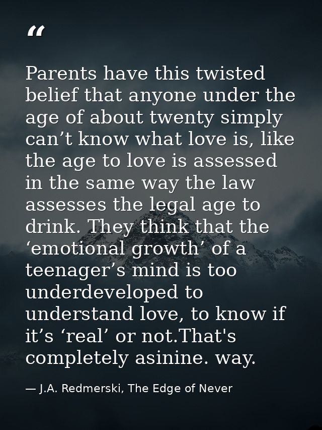 Parents have this twisted belief that anyone under the age of about twenty simply can’t know what love is, like the age  — J.A. Redmerski, The Edge of Never