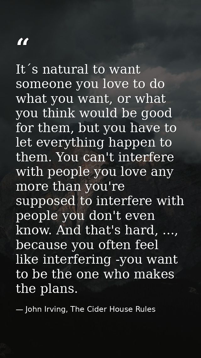 It´s natural to want someone you love to do what you want, or what you think would be good for them, but you have to let — John Irving, The Cider House Rules