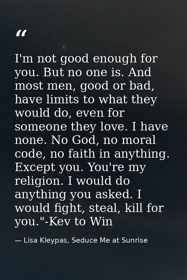 I'm not good enough for you. But no one is. And most men, good or bad, have limits to what they would do, even for someo — Lisa Kleypas, Seduce Me at Sunrise
