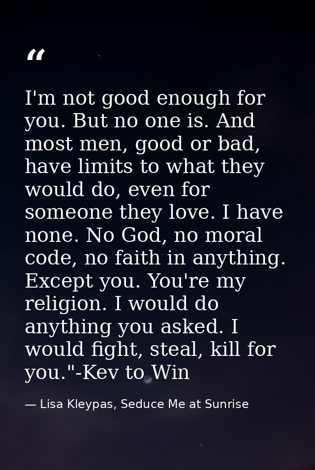 I'm not good enough for you. But no one is. And most men, good or bad, have limits to what they would do, even for someo — Lisa Kleypas, Seduce Me at Sunrise