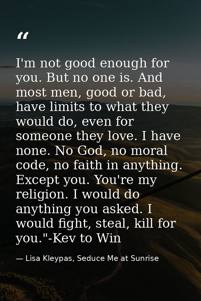 I'm not good enough for you. But no one is. And most men, good or bad, have limits to what they would do, even for someo — Lisa Kleypas, Seduce Me at Sunrise