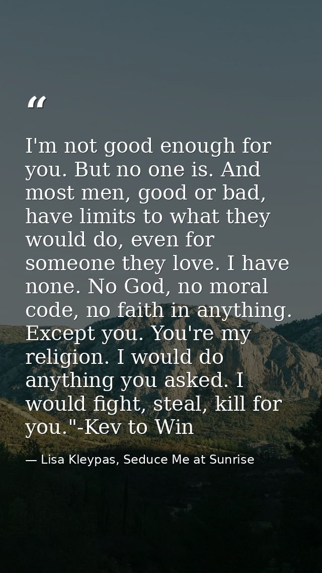 I'm not good enough for you. But no one is. And most men, good or bad, have limits to what they would do, even for someo — Lisa Kleypas, Seduce Me at Sunrise