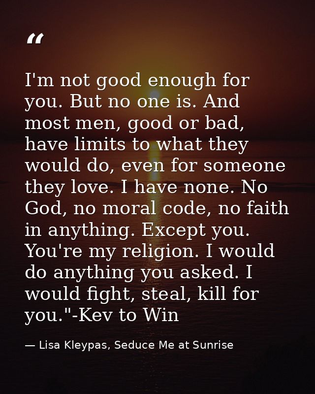 I'm not good enough for you. But no one is. And most men, good or bad, have limits to what they would do, even for someo — Lisa Kleypas, Seduce Me at Sunrise