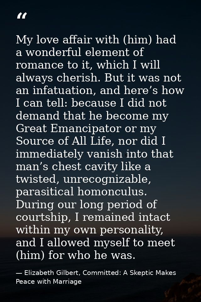 My love affair with (him) had a wonderful element of romance to it, which I will always cherish. But it was not an infat — Elizabeth Gilbert, Committed: A Skeptic Makes Peace with Marriage