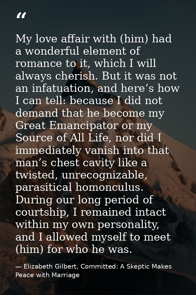My love affair with (him) had a wonderful element of romance to it, which I will always cherish. But it was not an infat — Elizabeth Gilbert, Committed: A Skeptic Makes Peace with Marriage