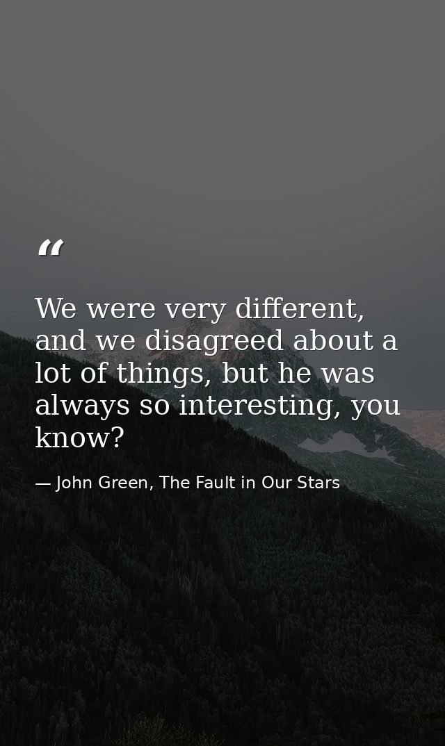 We were very different, and we disagreed about a lot of things, but he was always so interesting, you know? — John Green, The Fault in Our Stars