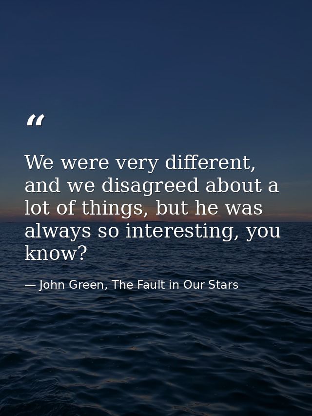 We were very different, and we disagreed about a lot of things, but he was always so interesting, you know? — John Green, The Fault in Our Stars