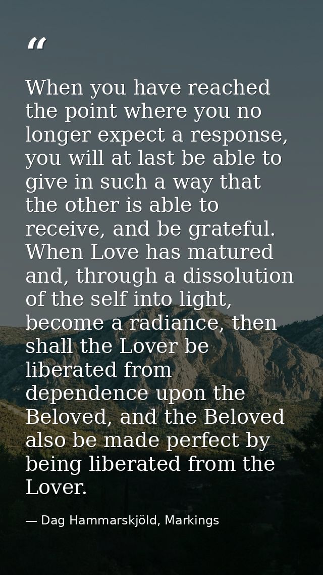When you have reached the point where you no longer expect a response, you will at last be able to give in such a way th — Dag Hammarskjöld, Markings
