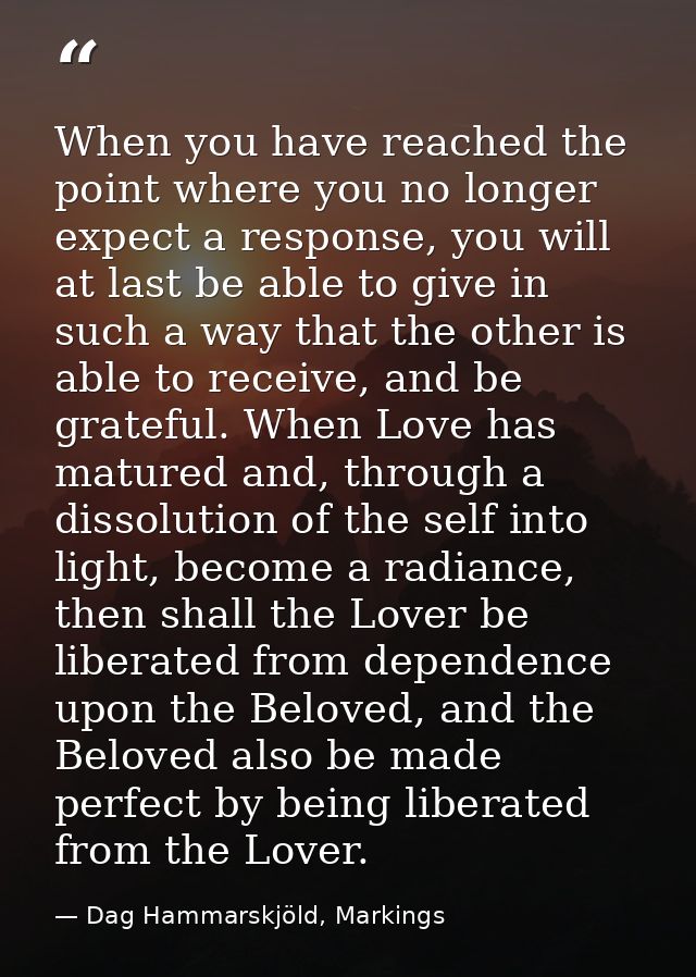 When you have reached the point where you no longer expect a response, you will at last be able to give in such a way th — Dag Hammarskjöld, Markings