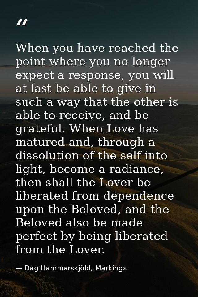 When you have reached the point where you no longer expect a response, you will at last be able to give in such a way th — Dag Hammarskjöld, Markings