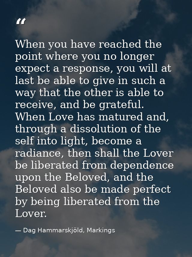 When you have reached the point where you no longer expect a response, you will at last be able to give in such a way th — Dag Hammarskjöld, Markings