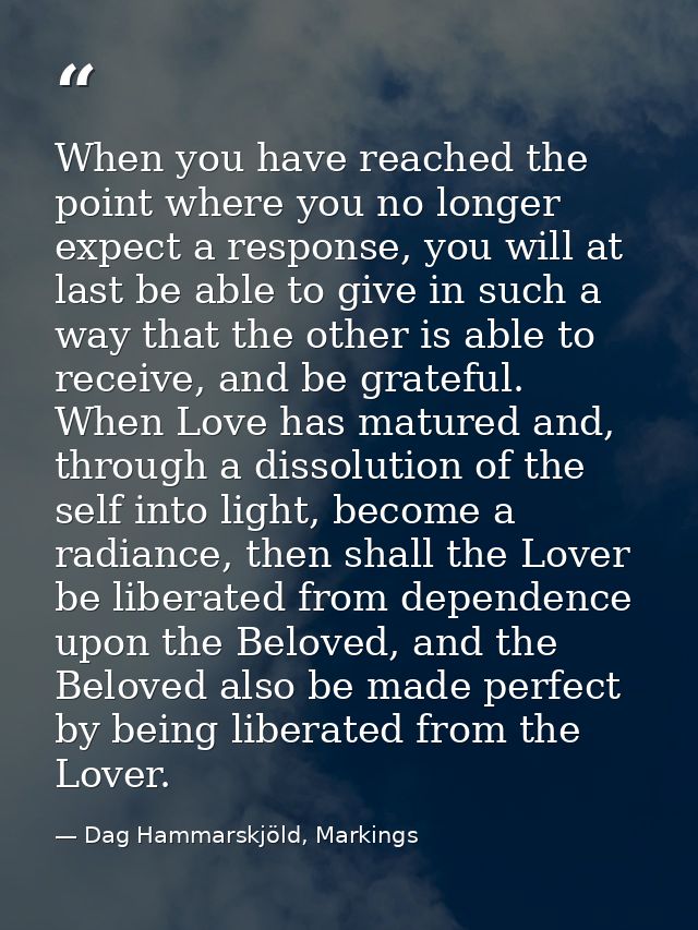 When you have reached the point where you no longer expect a response, you will at last be able to give in such a way th — Dag Hammarskjöld, Markings