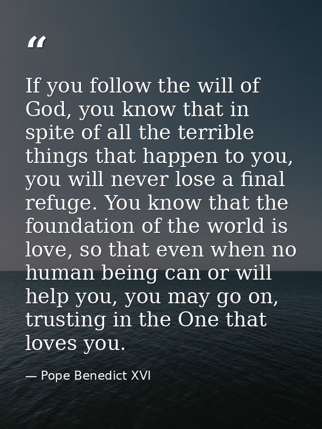 If you follow the will of God, you know that in spite of all the terrible things that happen to you, you will never lose — Pope Benedict XVI