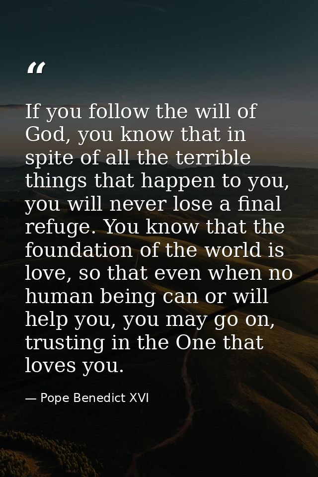 If you follow the will of God, you know that in spite of all the terrible things that happen to you, you will never lose — Pope Benedict XVI
