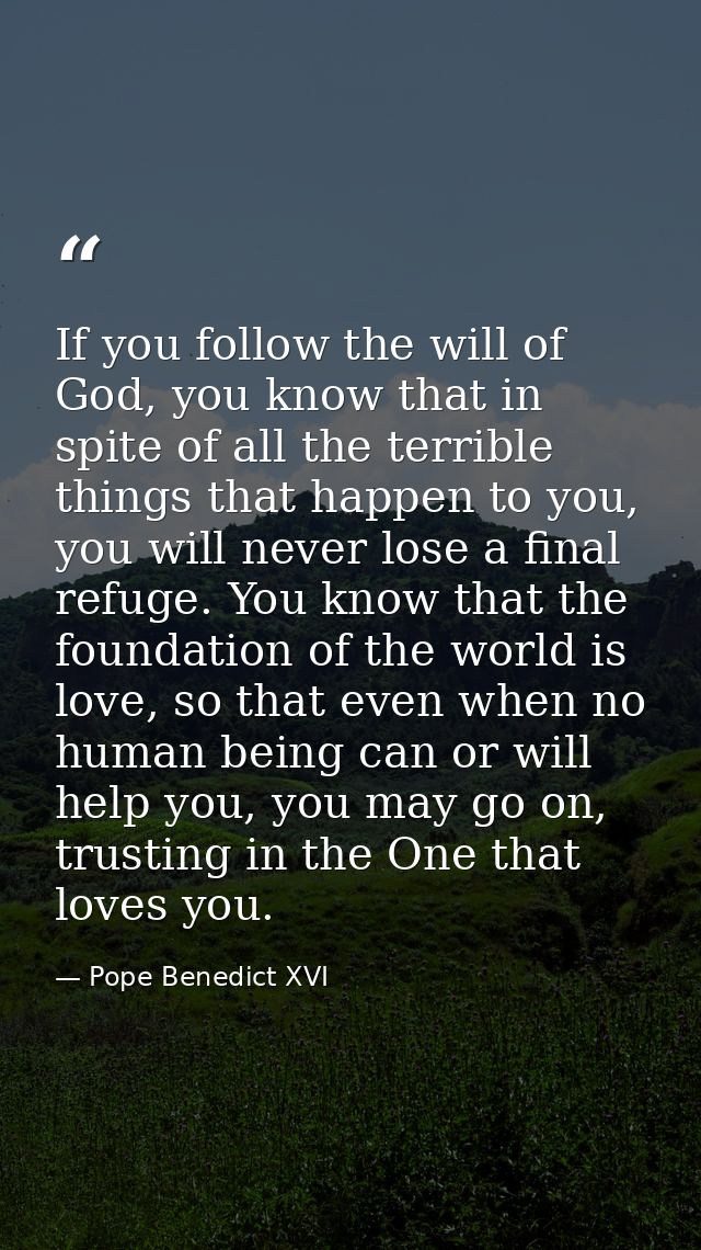 If you follow the will of God, you know that in spite of all the terrible things that happen to you, you will never lose — Pope Benedict XVI