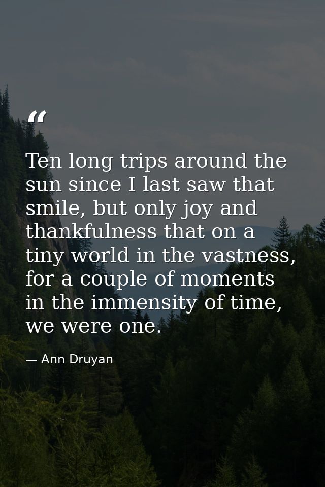Ten long trips around the sun since I last saw that smile, but only joy and thankfulness that on a tiny world in the vas — Ann Druyan