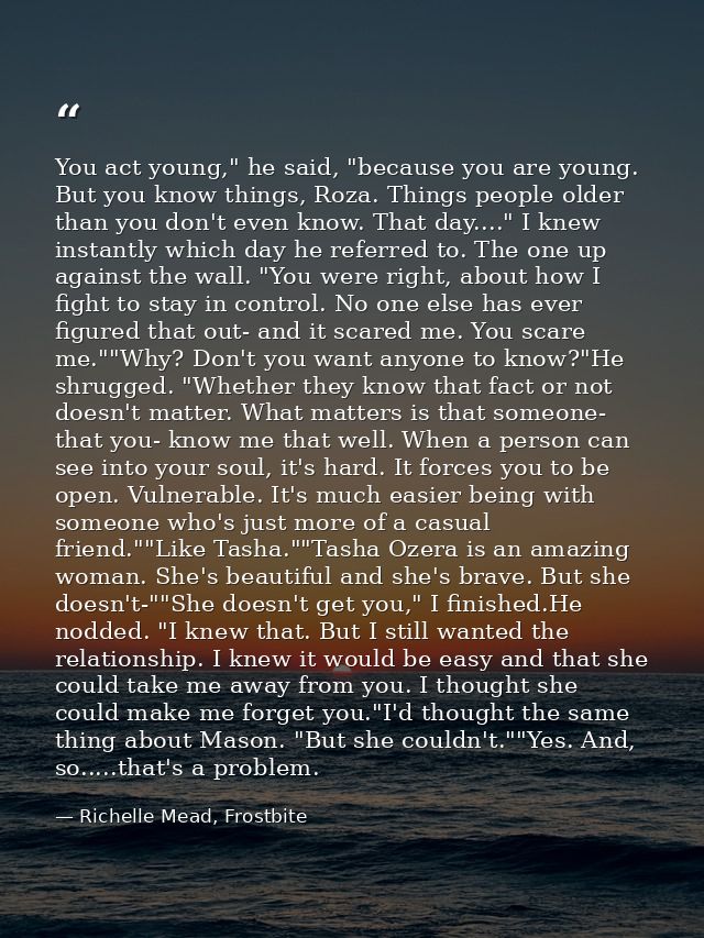 You act young," he said, "because you are young. But you know things, Roza. Things people older than you don't even know — Richelle Mead, Frostbite