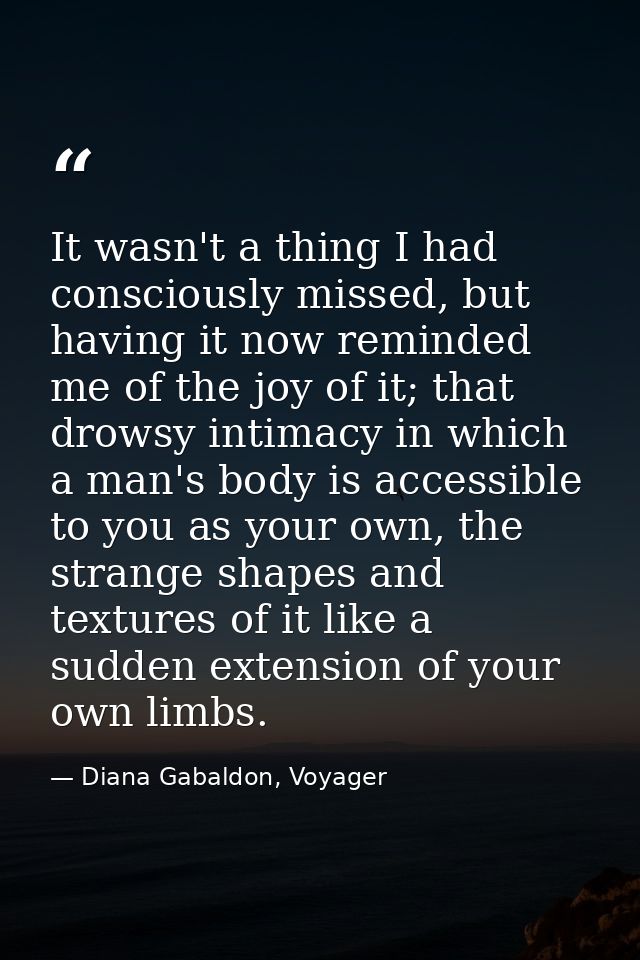 It wasn't a thing I had consciously missed, but having it now reminded me of the joy of it; that drowsy intimacy in whic — Diana Gabaldon, Voyager