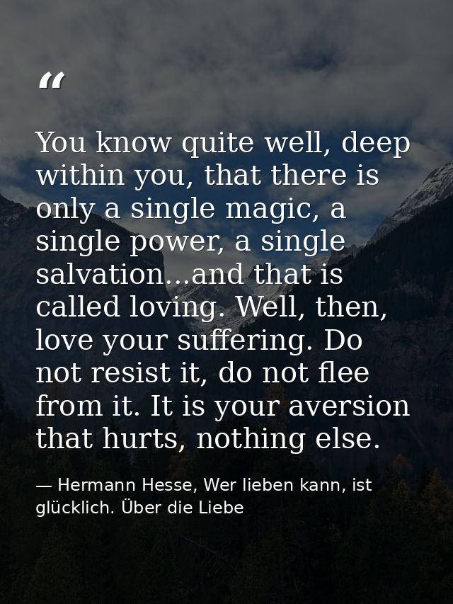 You know quite well, deep within you, that there is only a single magic, a single power, a single salvation...and that i — Hermann Hesse, Wer lieben kann, ist glücklich. Über die Liebe