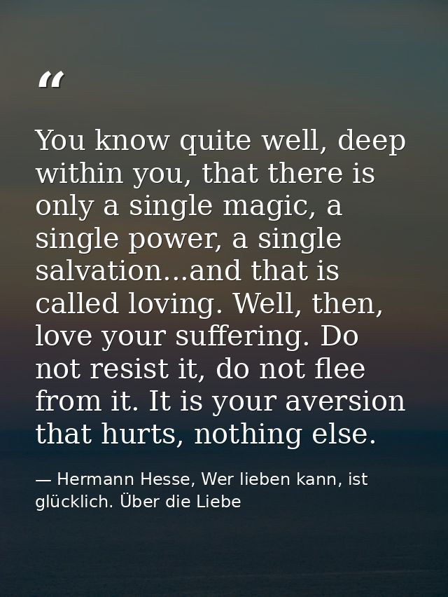 You know quite well, deep within you, that there is only a single magic, a single power, a single salvation...and that i — Hermann Hesse, Wer lieben kann, ist glücklich. Über die Liebe