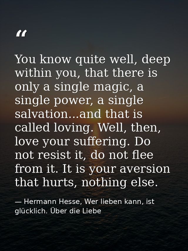 You know quite well, deep within you, that there is only a single magic, a single power, a single salvation...and that i — Hermann Hesse, Wer lieben kann, ist glücklich. Über die Liebe
