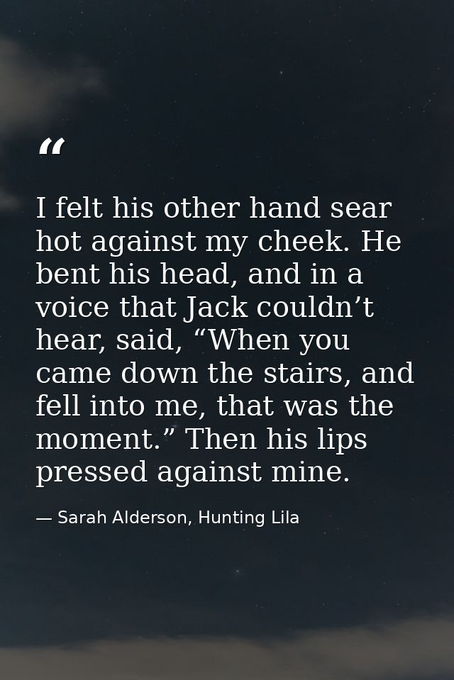 I felt his other hand sear hot against my cheek. He bent his head, and in a voice that Jack couldn’t hear, said, “When y — Sarah Alderson, Hunting Lila