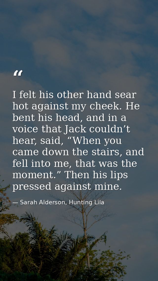 I felt his other hand sear hot against my cheek. He bent his head, and in a voice that Jack couldn’t hear, said, “When y — Sarah Alderson, Hunting Lila