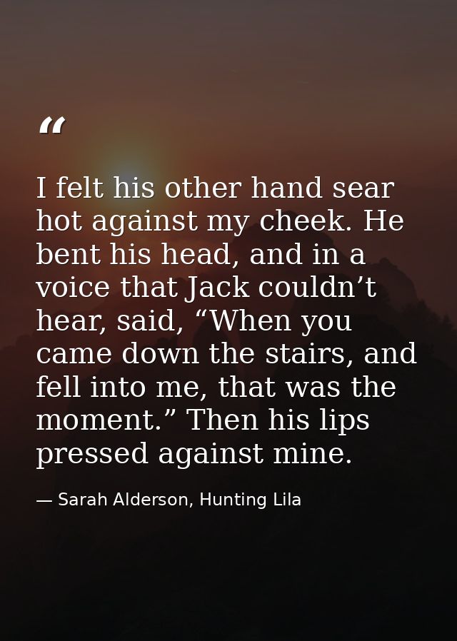 I felt his other hand sear hot against my cheek. He bent his head, and in a voice that Jack couldn’t hear, said, “When y — Sarah Alderson, Hunting Lila